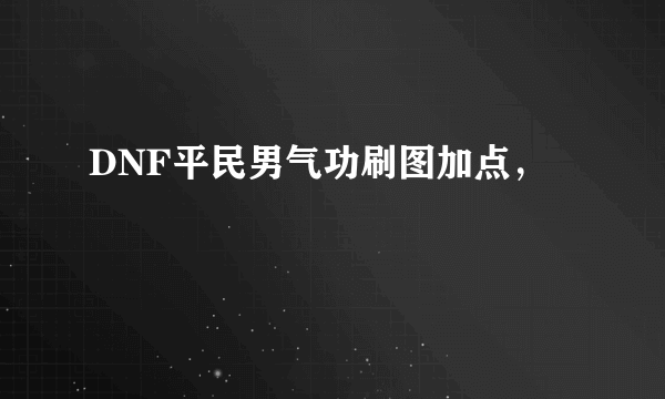 DNF平民男气功刷图加点，