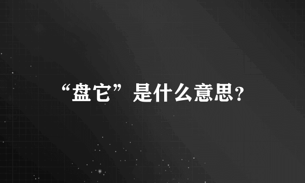 “盘它”是什么意思？
