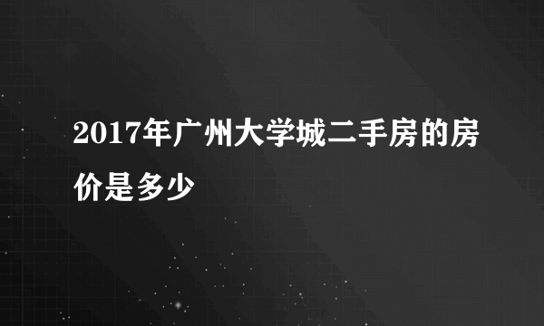 2017年广州大学城二手房的房价是多少