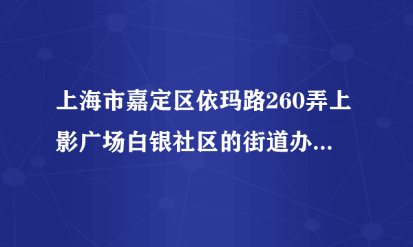上海市嘉定区依玛路260弄上影广场白银社区的街道办事处是哪一个？