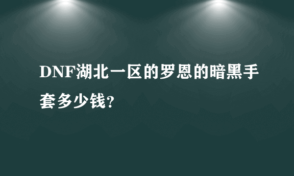 DNF湖北一区的罗恩的暗黑手套多少钱？