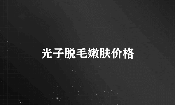 光子脱毛嫩肤价格
