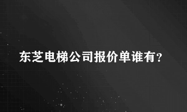 东芝电梯公司报价单谁有？