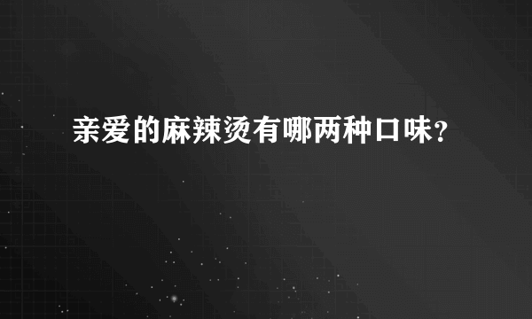 亲爱的麻辣烫有哪两种口味？