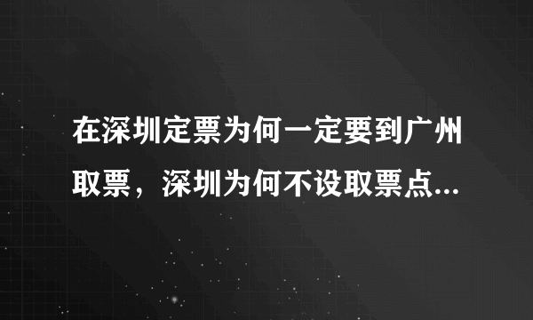 在深圳定票为何一定要到广州取票，深圳为何不设取票点以方便深圳民工。