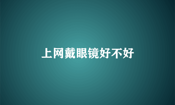 上网戴眼镜好不好