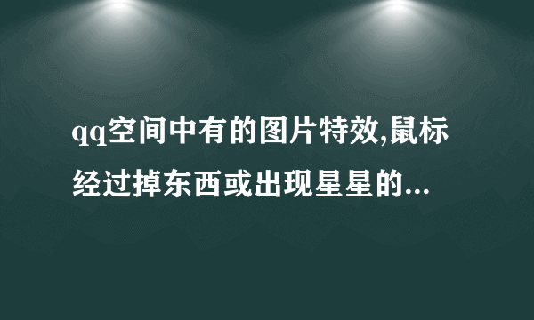 qq空间中有的图片特效,鼠标经过掉东西或出现星星的特效如何作.