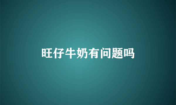 旺仔牛奶有问题吗