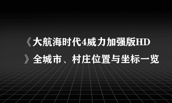 《大航海时代4威力加强版HD》全城市、村庄位置与坐标一览
