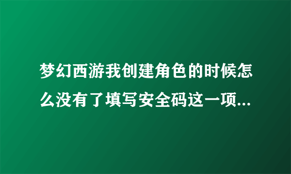 梦幻西游我创建角色的时候怎么没有了填写安全码这一项。那安全码是在哪里设定?