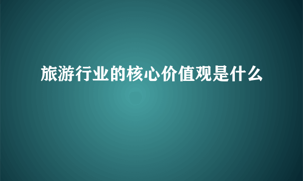 旅游行业的核心价值观是什么