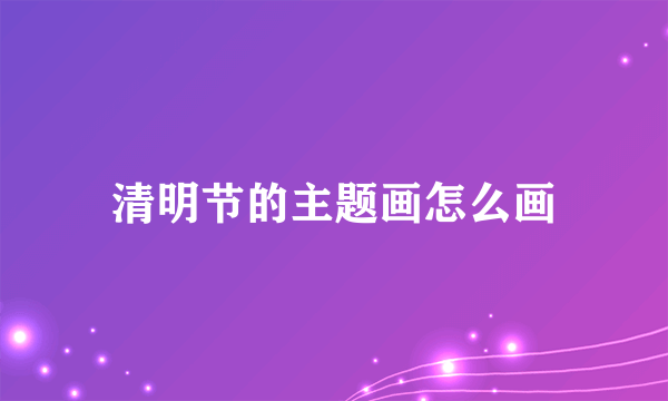清明节的主题画怎么画