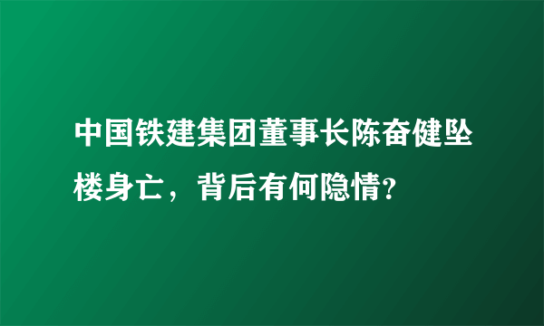 中国铁建集团董事长陈奋健坠楼身亡，背后有何隐情？