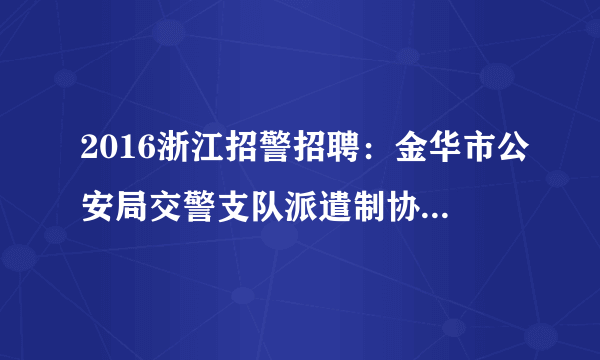 2016浙江招警招聘：金华市公安局交警支队派遣制协辅警招聘公告