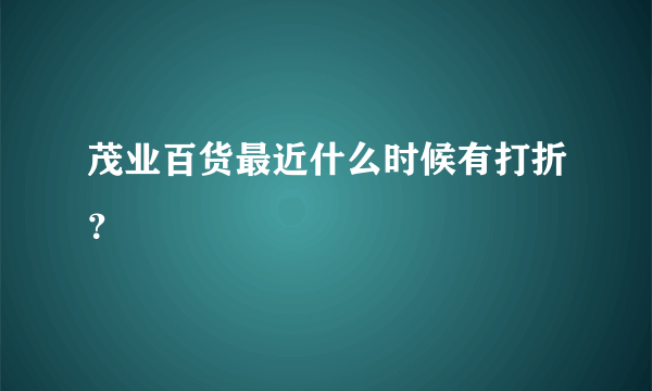 茂业百货最近什么时候有打折？