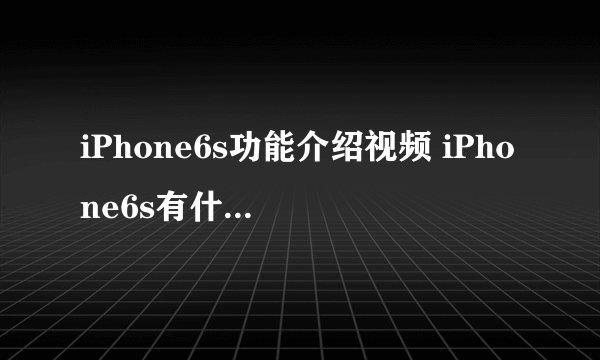 iPhone6s功能介绍视频 iPhone6s有什么新功能