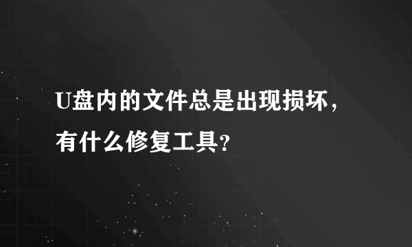 U盘内的文件总是出现损坏，有什么修复工具？