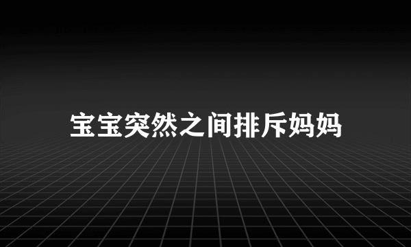 宝宝突然之间排斥妈妈