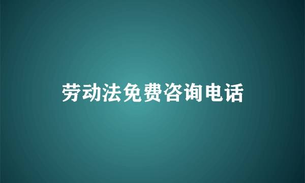 劳动法免费咨询电话