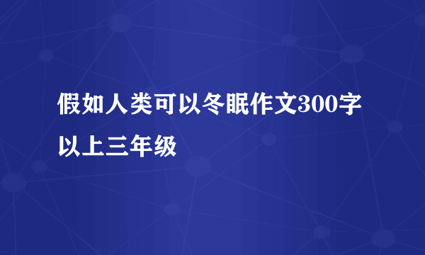 假如人类可以冬眠作文300字以上三年级