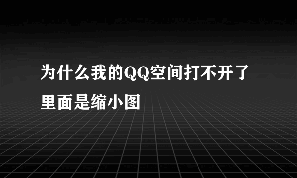 为什么我的QQ空间打不开了里面是缩小图
