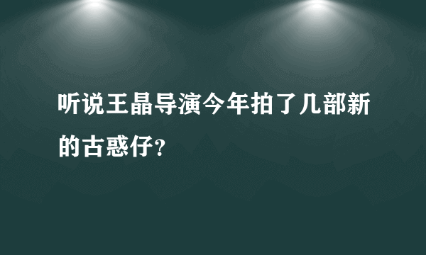 听说王晶导演今年拍了几部新的古惑仔？