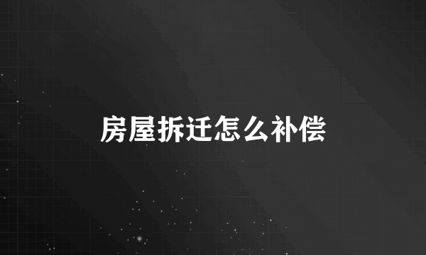 房屋拆迁怎么补偿