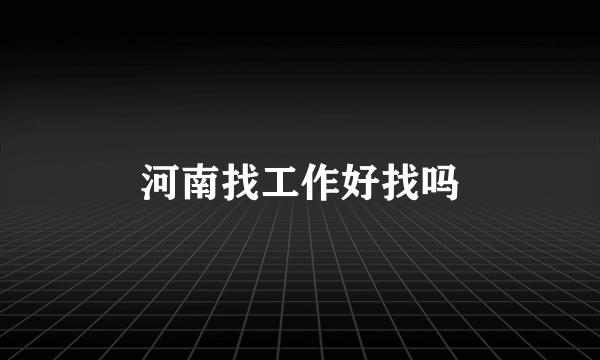 河南找工作好找吗