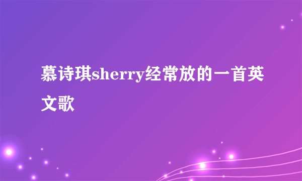 慕诗琪sherry经常放的一首英文歌
