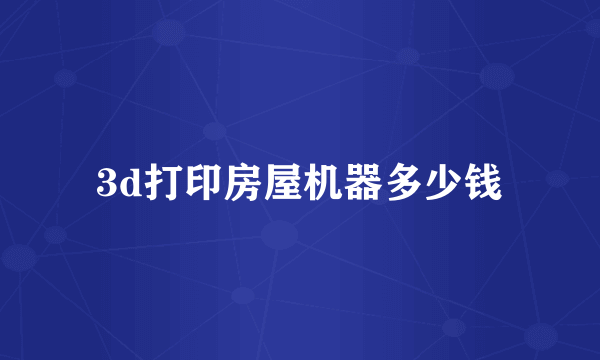 3d打印房屋机器多少钱