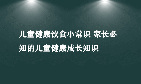 儿童健康饮食小常识 家长必知的儿童健康成长知识