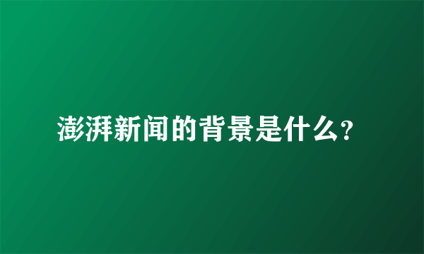 澎湃新闻的背景是什么？