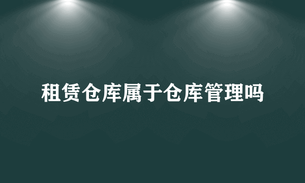 租赁仓库属于仓库管理吗