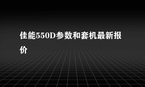 佳能550D参数和套机最新报价