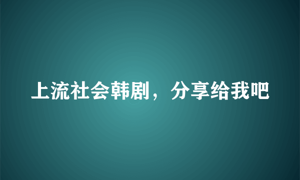 上流社会韩剧，分享给我吧