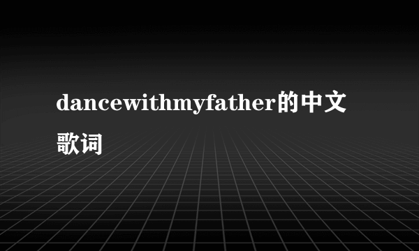 dancewithmyfather的中文歌词