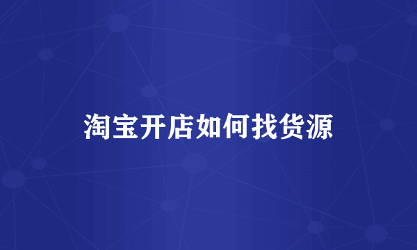 淘宝开店如何找货源