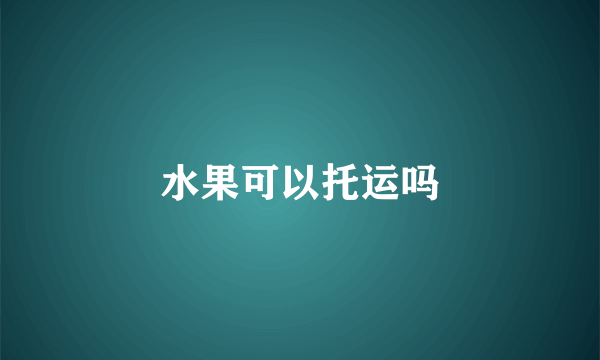 水果可以托运吗