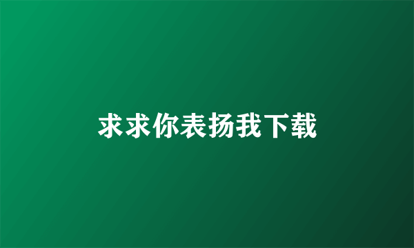 求求你表扬我下载