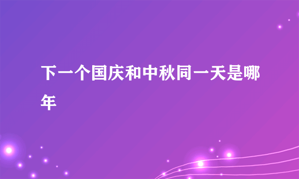 下一个国庆和中秋同一天是哪年