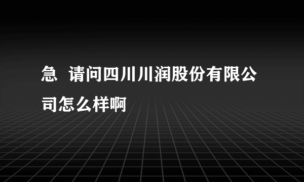 急  请问四川川润股份有限公司怎么样啊