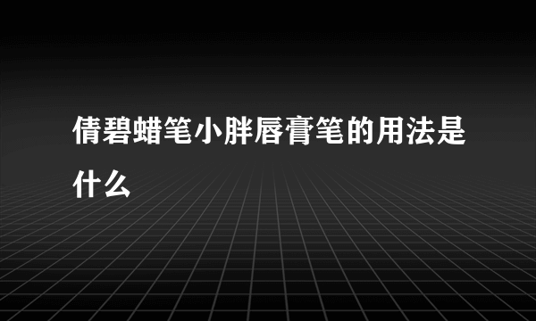 倩碧蜡笔小胖唇膏笔的用法是什么