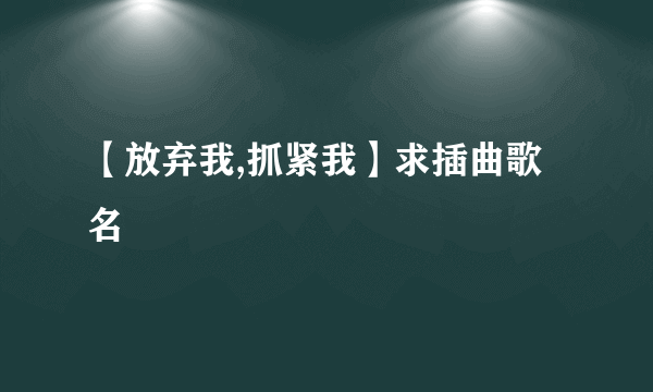 【放弃我,抓紧我】求插曲歌名