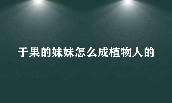 于果的妹妹怎么成植物人的