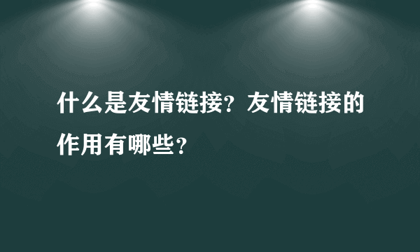 什么是友情链接？友情链接的作用有哪些？