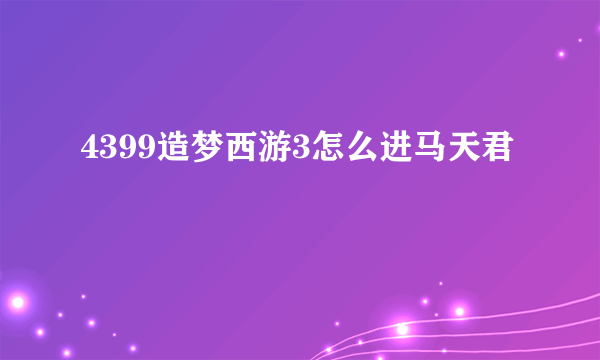 4399造梦西游3怎么进马天君