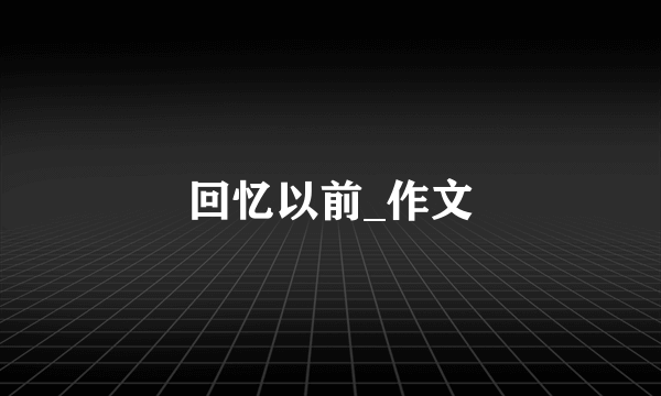 回忆以前_作文