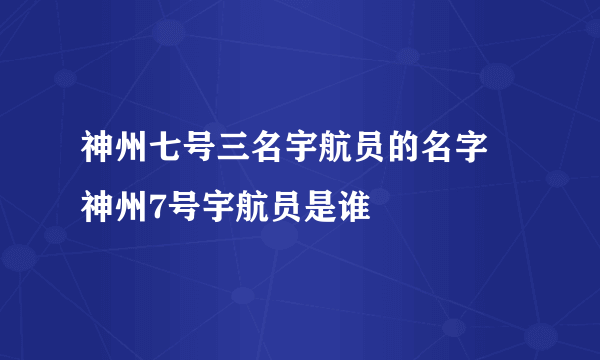 神州七号三名宇航员的名字 神州7号宇航员是谁