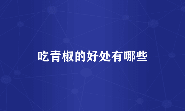 吃青椒的好处有哪些
