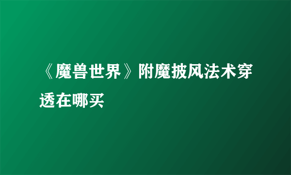 《魔兽世界》附魔披风法术穿透在哪买
